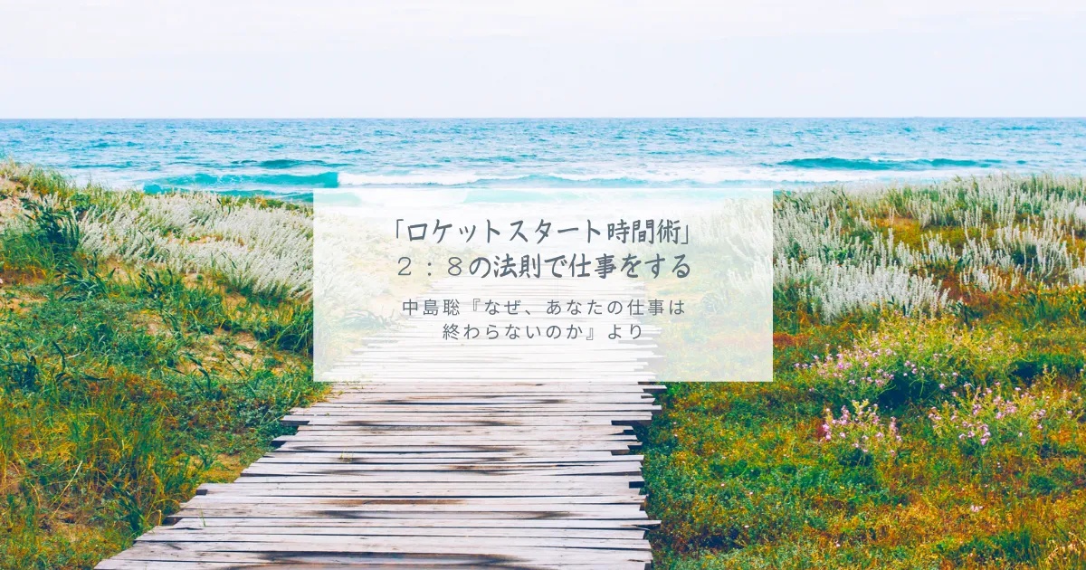 「ロケットスタート時間術」 ２：８の法則で仕事をする 中島聡『なぜ、あなたの仕事は 終わらないのか』より