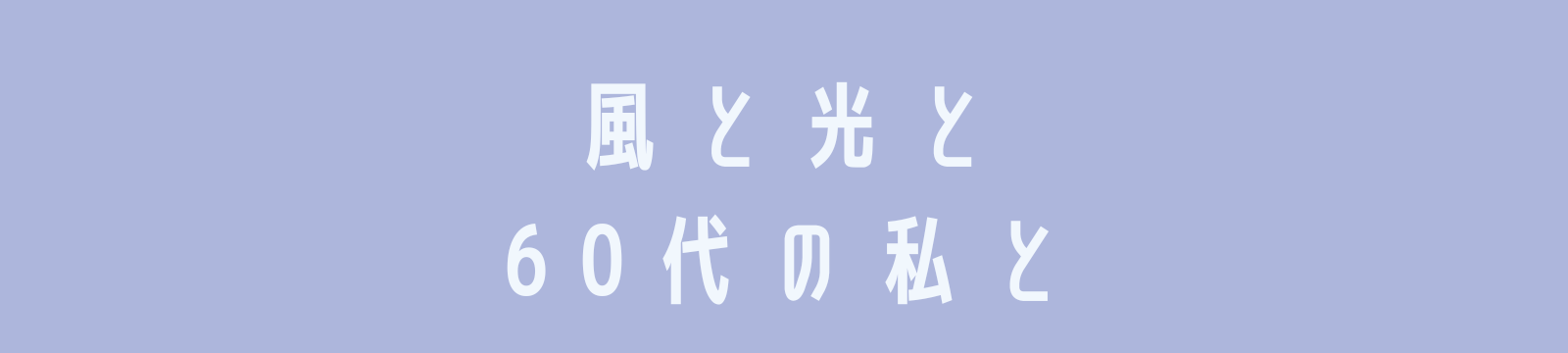 風と光と60代の私と