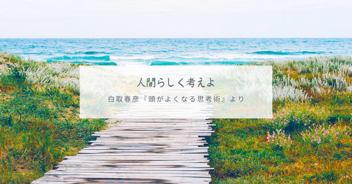 人間らしく考えよ 白取春彦『頭がよくなる思考術』より