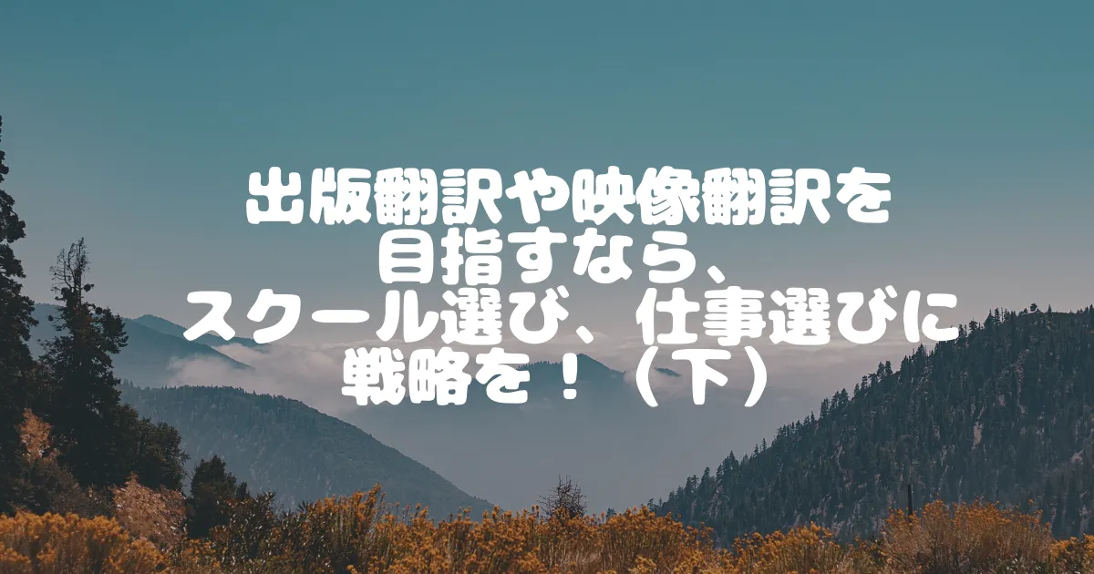 出版翻訳や映像翻訳を 目指すなら、 スクール選び、仕事選びに戦略を！（下）