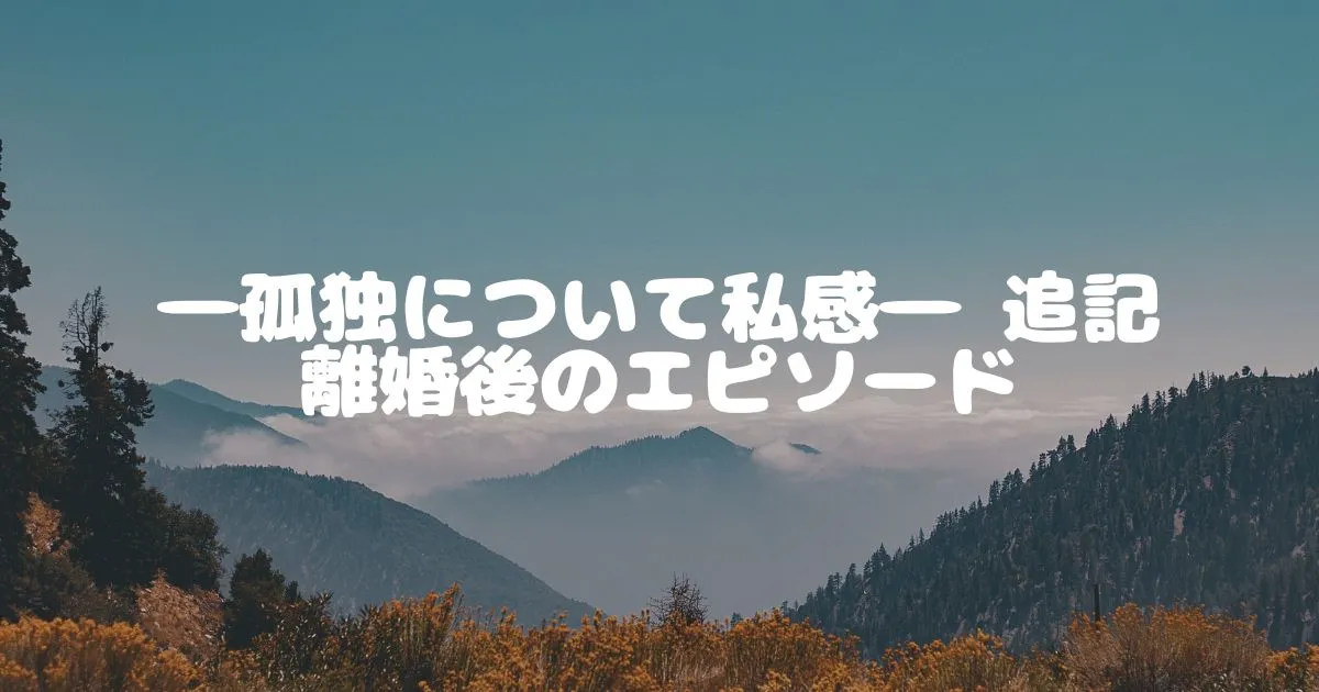 ―孤独について私感― 追記 離婚後のエピソード