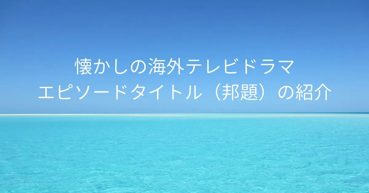 懐かしの海外テレビドラマ エピソードタイトル（邦題）の紹介