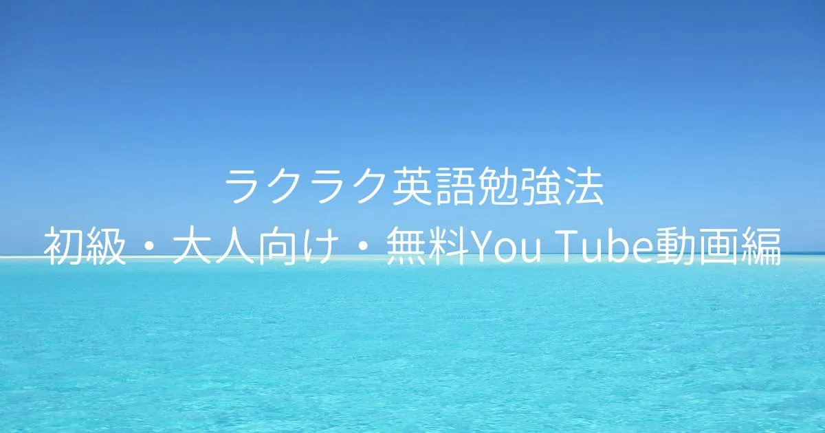 ラクラク英語勉強法　初級・大人向け・無料You Tube動画編