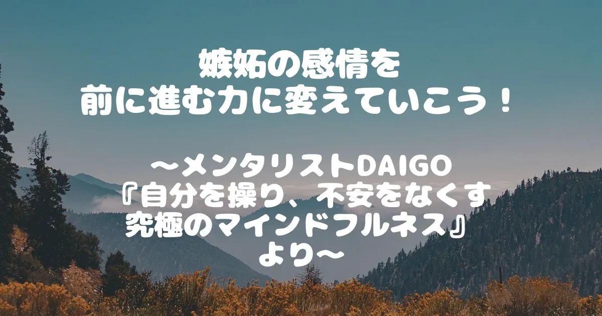 嫉妬の感情を-前に進む力に変えていこう！-～メンタリストDaiGo-『自分を操り、不安をなくす-究極のマインドフルネス』-より～