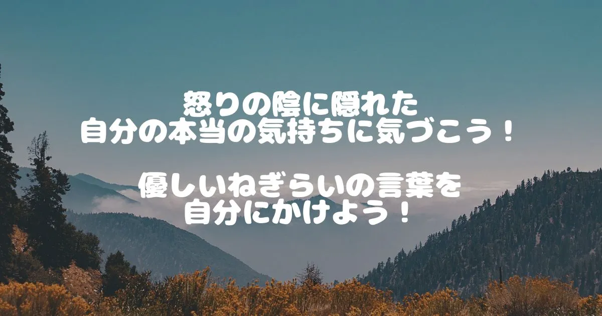 怒りの陰に隠れた自分の本当の気持ちに気づこう！-自分に優しいねぎらいの言葉をかけよう！