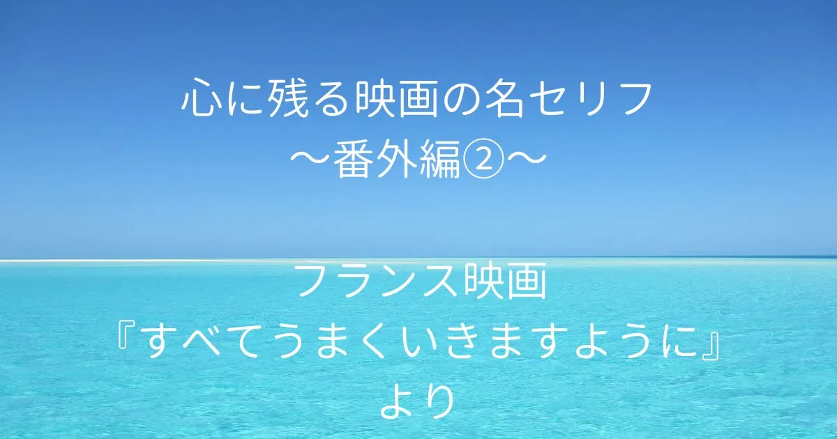 心に残る映画の名セリフ ～番外編②～ フランス映画『すべてうまくいきますように』より
