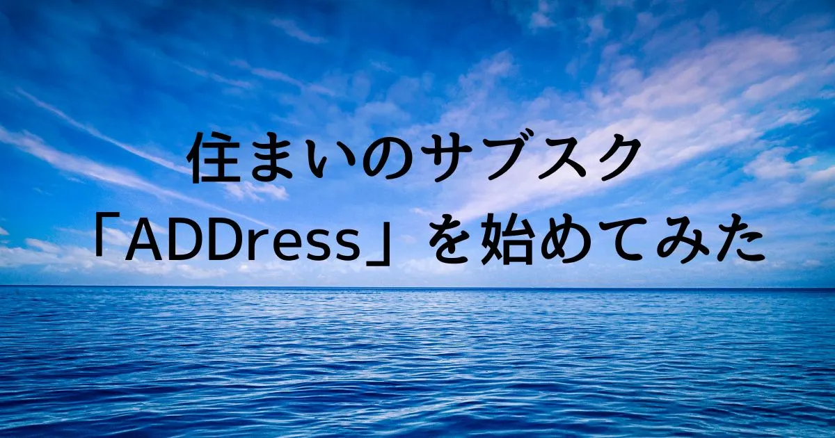 住まいのサブスク「ADDress」を始めてみた