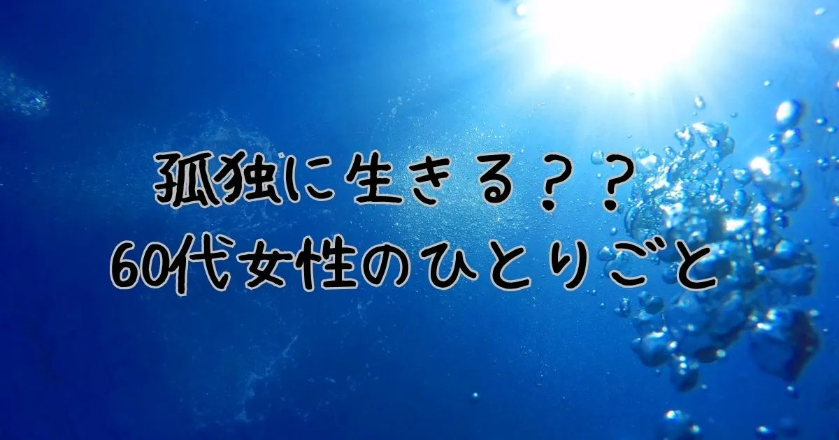 孤独に生きる？？ 60代女性のひとりごと