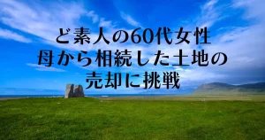 ど素人の60代女性　母から相続した土地の売却に挑戦