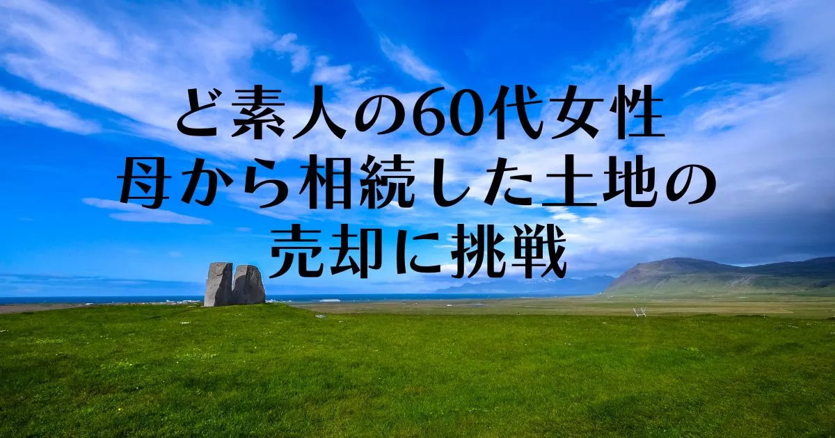 ど素人の60代女性　母から相続した土地の売却に挑戦