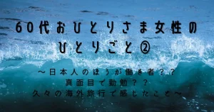 60代おひとりさま女性のひとりごと②　～日本人のほうが働き者？？　真面目で勤勉？？　久々の海外旅行で感じたこと～
