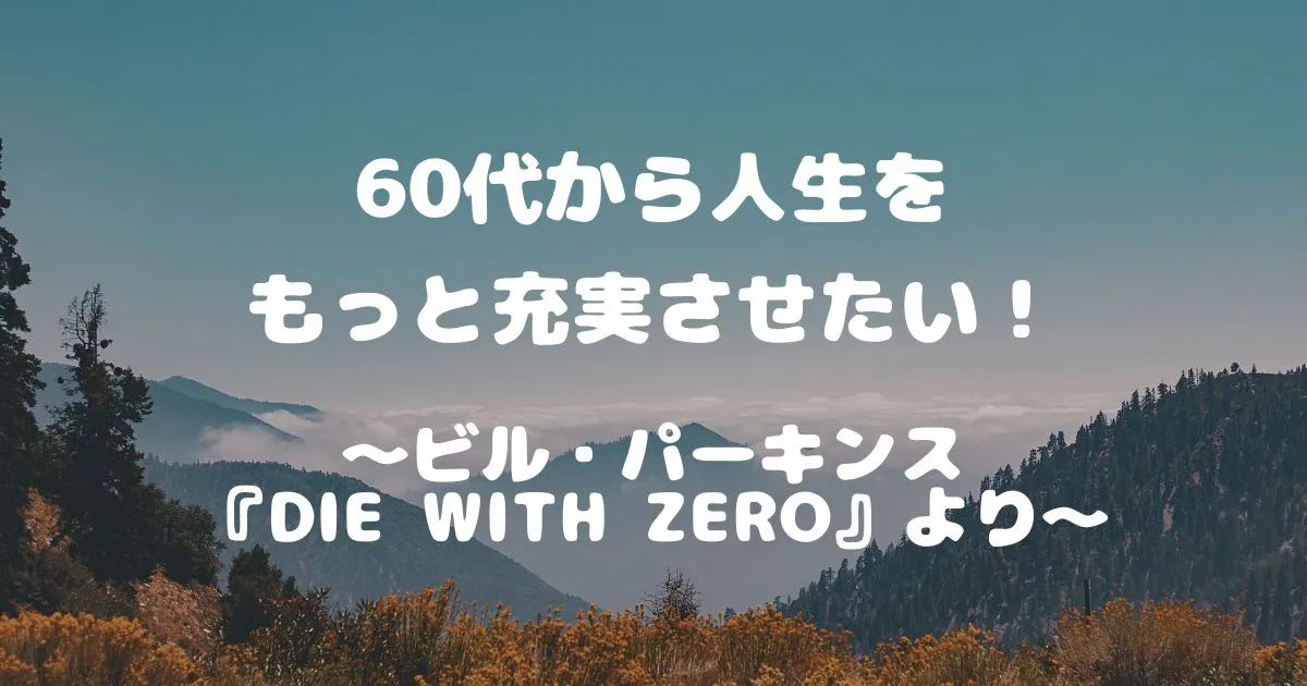 ～ビル・パーキンス『DIE WITH ZERO』より～